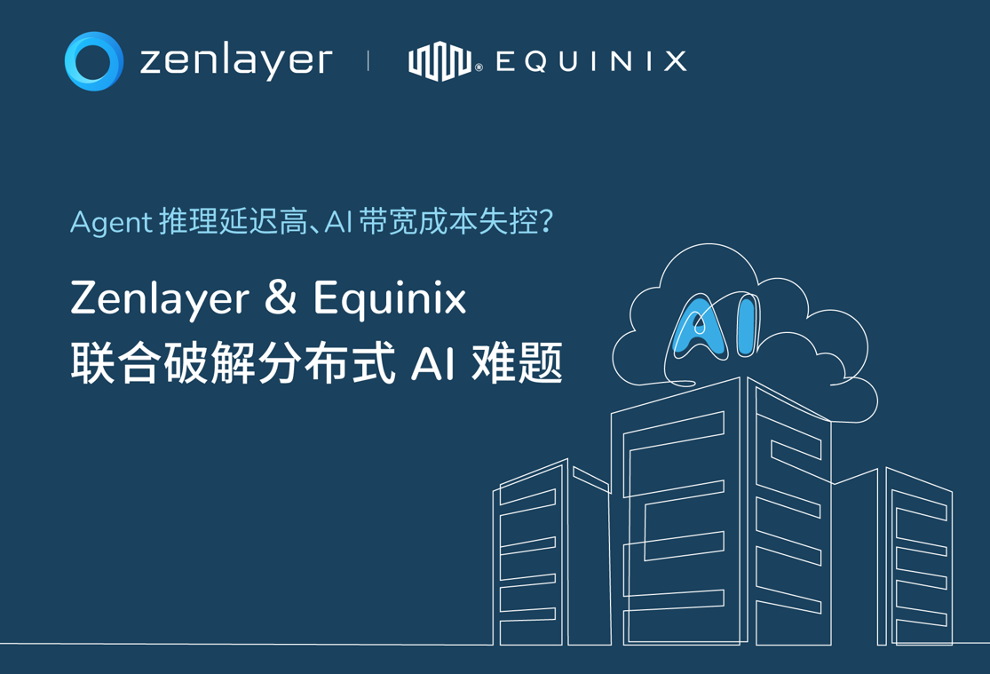 Agent推理延迟高、AI带宽成本失控？Zenlayer & Equinix联合破解分布式AI难题